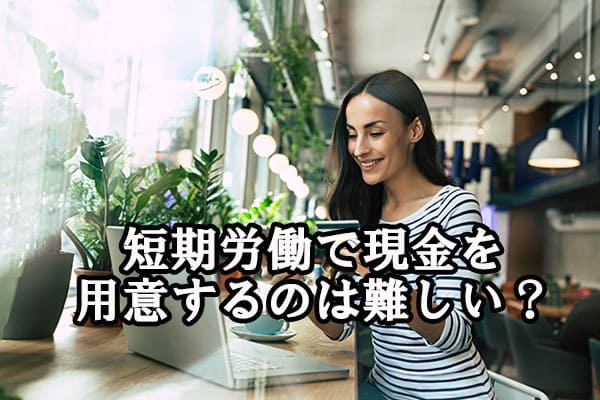 短期労働で現金を用意するのは難しい？